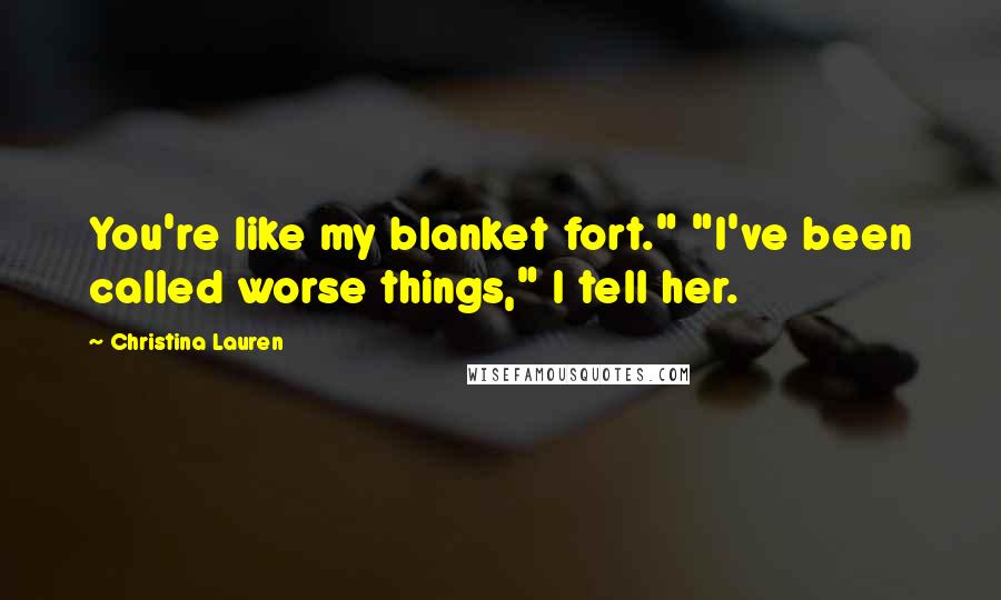 Christina Lauren Quotes: You're like my blanket fort." "I've been called worse things," I tell her.