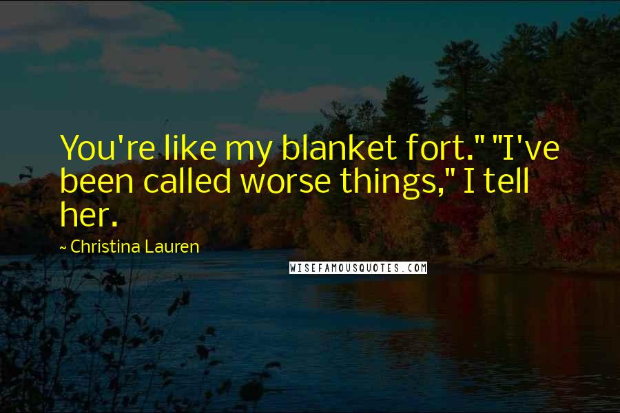 Christina Lauren Quotes: You're like my blanket fort." "I've been called worse things," I tell her.