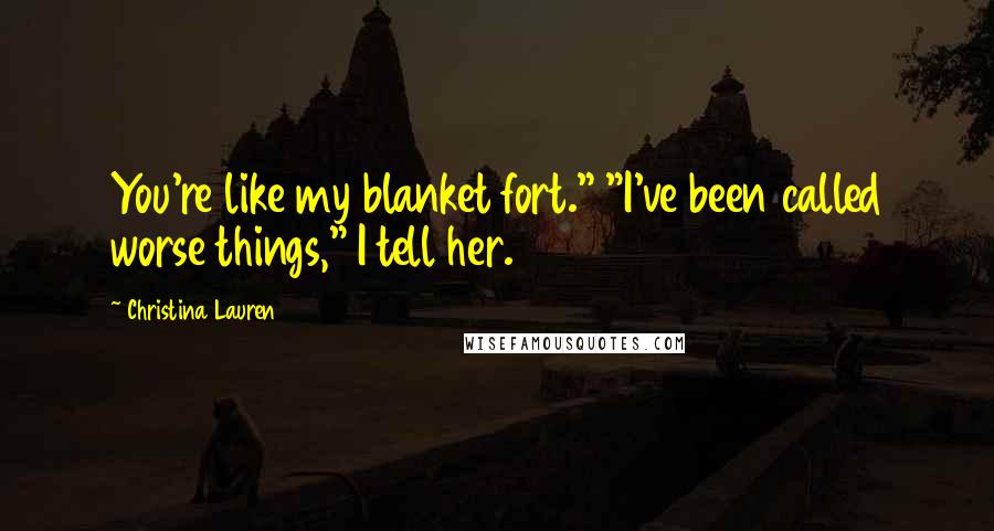 Christina Lauren Quotes: You're like my blanket fort." "I've been called worse things," I tell her.