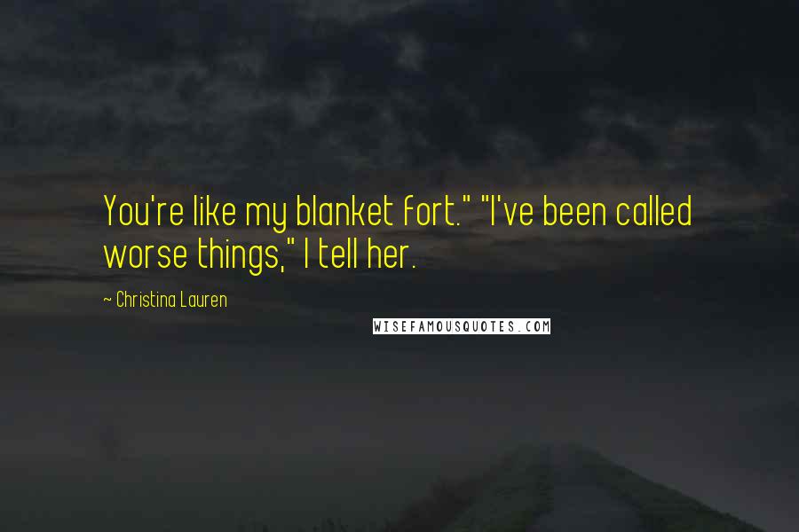 Christina Lauren Quotes: You're like my blanket fort." "I've been called worse things," I tell her.