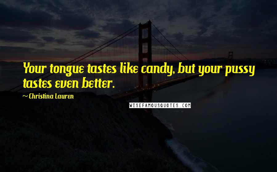 Christina Lauren Quotes: Your tongue tastes like candy, but your pussy tastes even better.