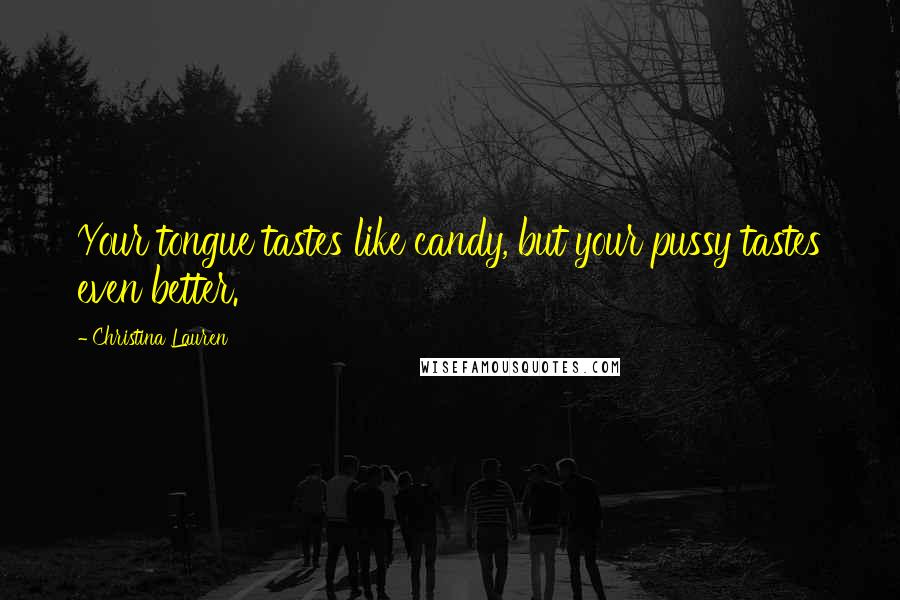 Christina Lauren Quotes: Your tongue tastes like candy, but your pussy tastes even better.