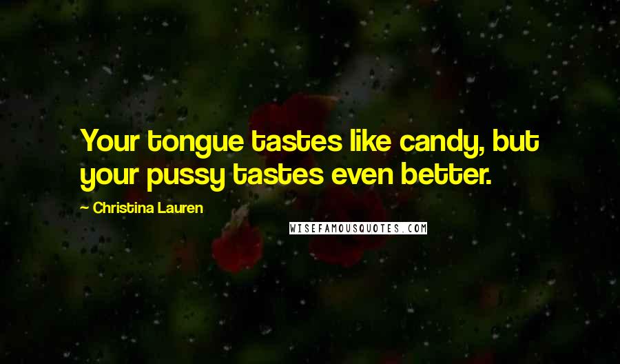 Christina Lauren Quotes: Your tongue tastes like candy, but your pussy tastes even better.