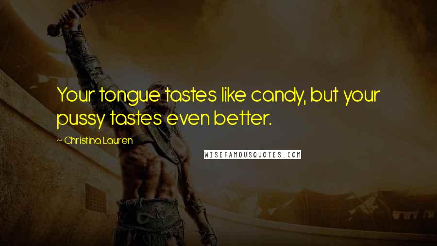 Christina Lauren Quotes: Your tongue tastes like candy, but your pussy tastes even better.