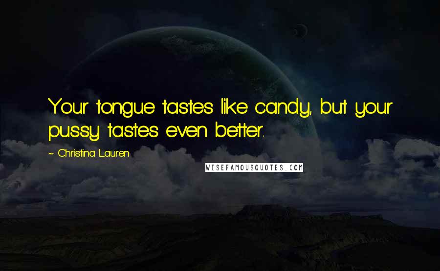 Christina Lauren Quotes: Your tongue tastes like candy, but your pussy tastes even better.