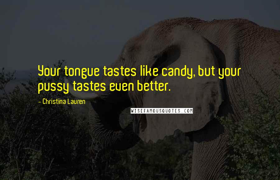 Christina Lauren Quotes: Your tongue tastes like candy, but your pussy tastes even better.