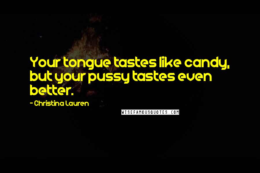 Christina Lauren Quotes: Your tongue tastes like candy, but your pussy tastes even better.