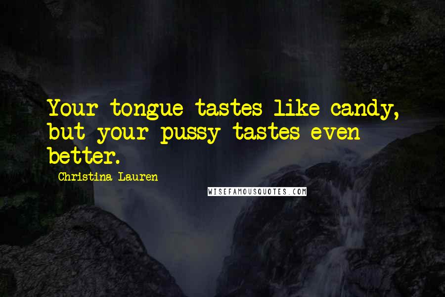 Christina Lauren Quotes: Your tongue tastes like candy, but your pussy tastes even better.