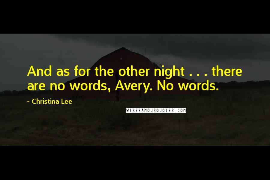 Christina Lee Quotes: And as for the other night . . . there are no words, Avery. No words.