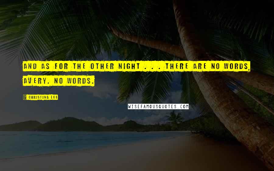 Christina Lee Quotes: And as for the other night . . . there are no words, Avery. No words.