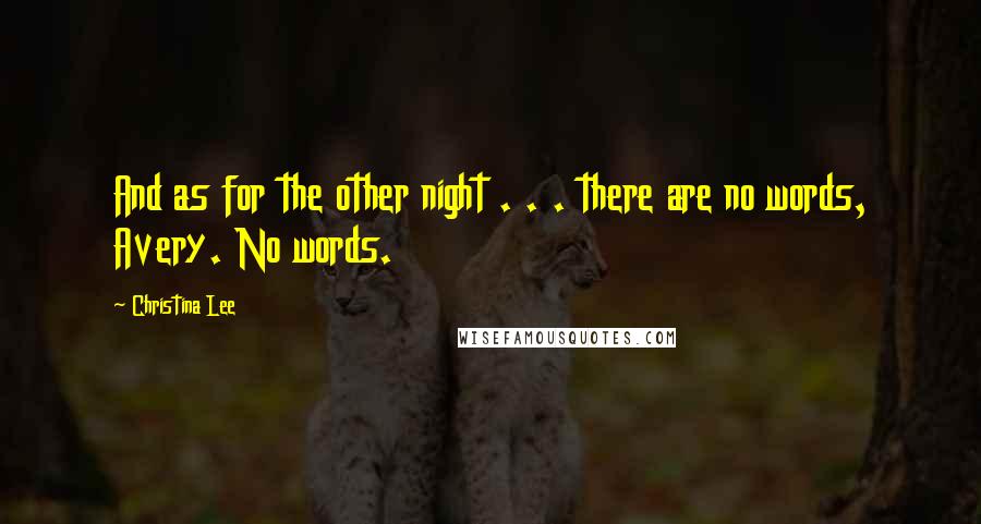 Christina Lee Quotes: And as for the other night . . . there are no words, Avery. No words.