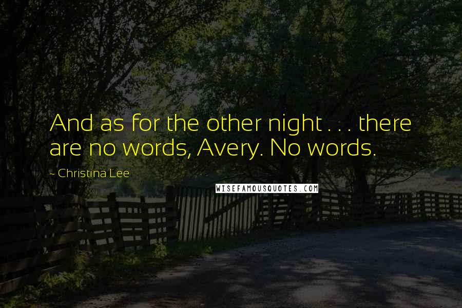 Christina Lee Quotes: And as for the other night . . . there are no words, Avery. No words.