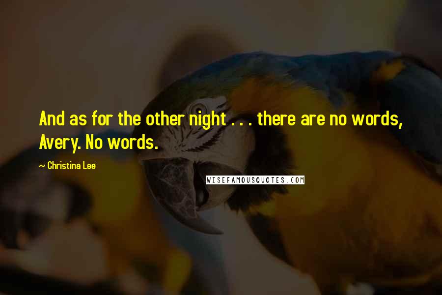 Christina Lee Quotes: And as for the other night . . . there are no words, Avery. No words.