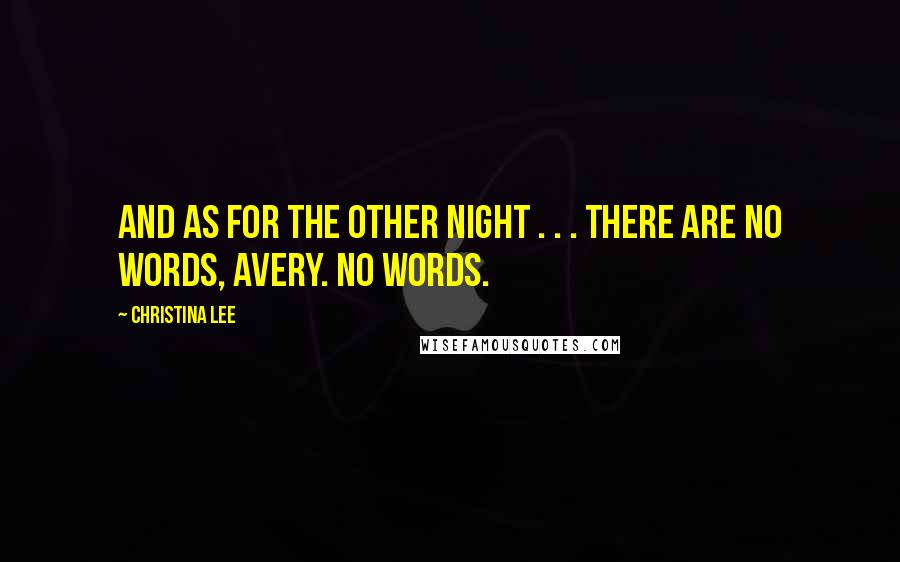 Christina Lee Quotes: And as for the other night . . . there are no words, Avery. No words.
