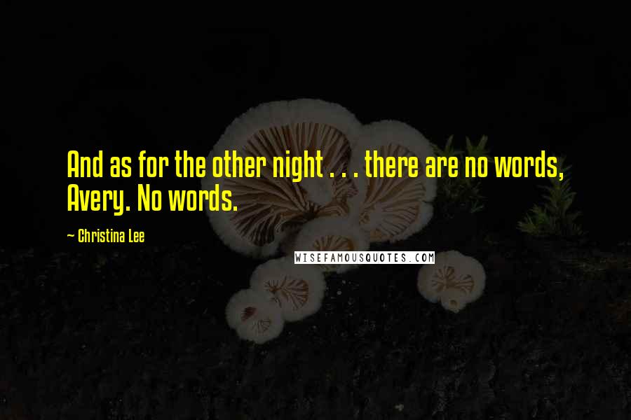 Christina Lee Quotes: And as for the other night . . . there are no words, Avery. No words.