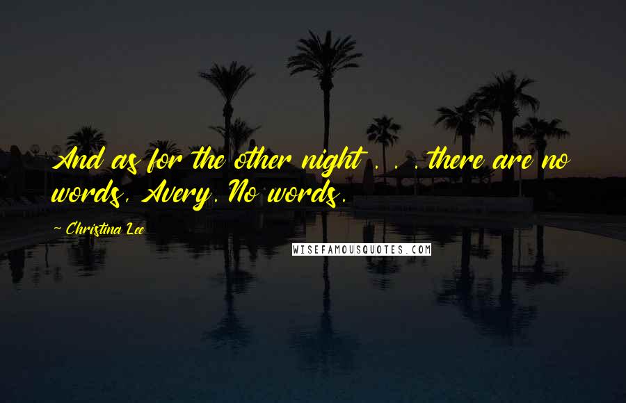 Christina Lee Quotes: And as for the other night . . . there are no words, Avery. No words.