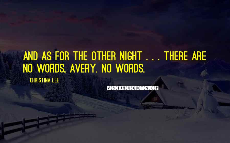Christina Lee Quotes: And as for the other night . . . there are no words, Avery. No words.