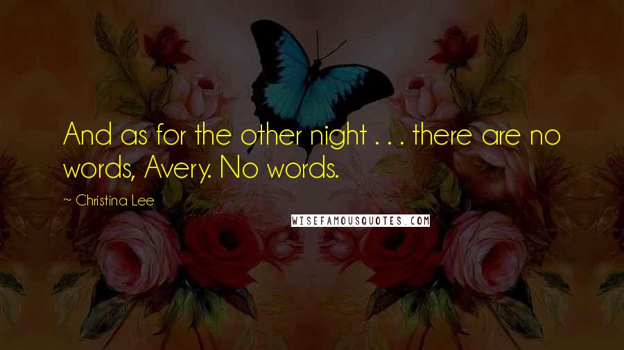 Christina Lee Quotes: And as for the other night . . . there are no words, Avery. No words.