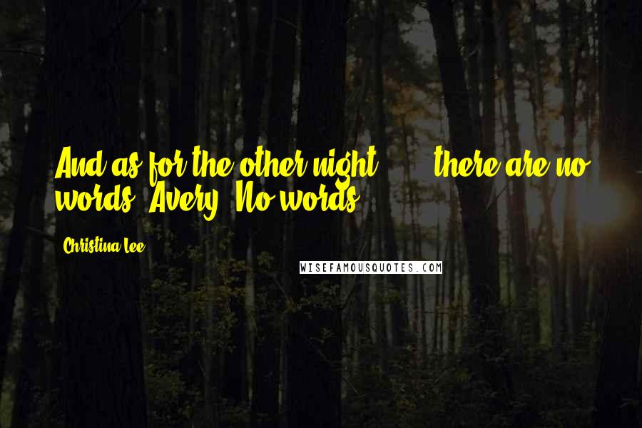 Christina Lee Quotes: And as for the other night . . . there are no words, Avery. No words.