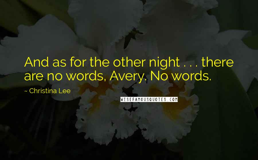 Christina Lee Quotes: And as for the other night . . . there are no words, Avery. No words.