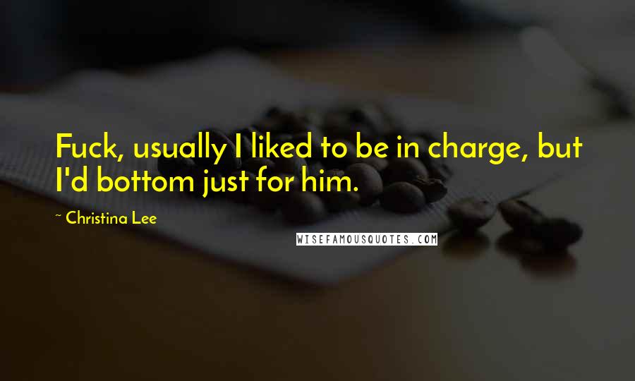 Christina Lee Quotes: Fuck, usually I liked to be in charge, but I'd bottom just for him.