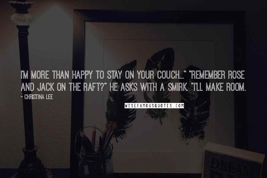Christina Lee Quotes: I'm more than happy to stay on your couch..." "Remember Rose and Jack on the raft?" he asks with a smirk. "I'll make room.