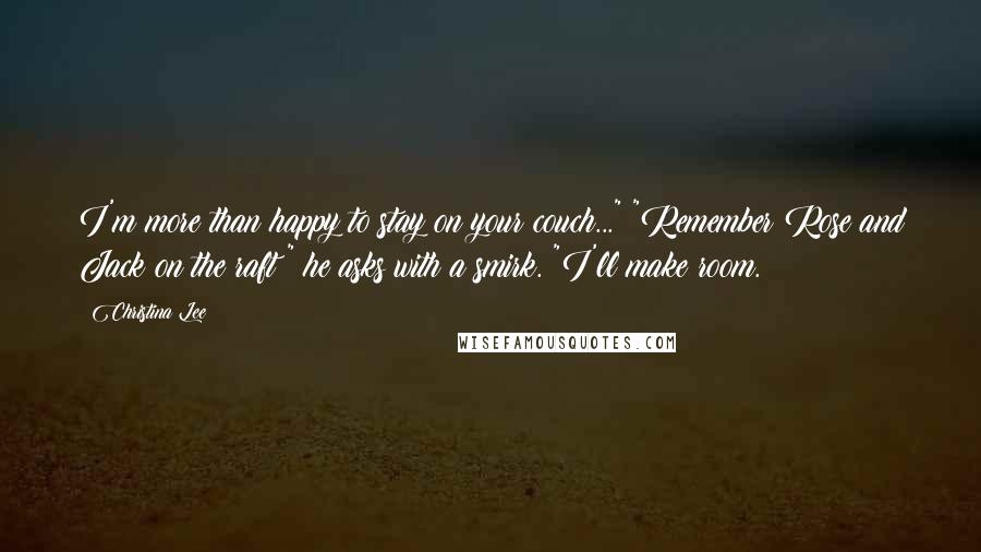 Christina Lee Quotes: I'm more than happy to stay on your couch..." "Remember Rose and Jack on the raft?" he asks with a smirk. "I'll make room.