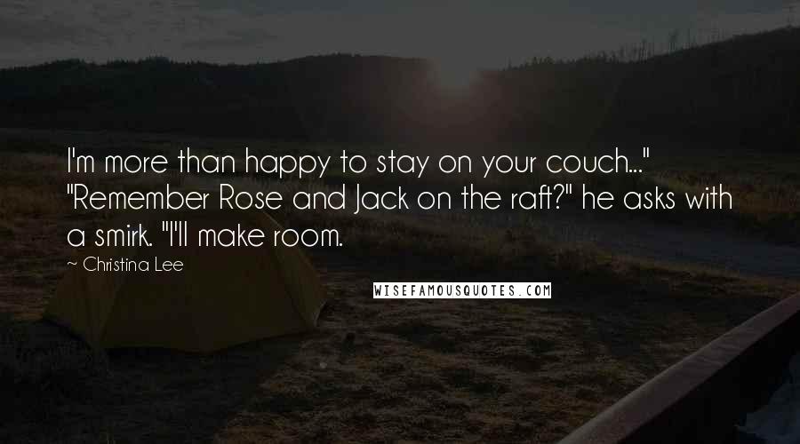 Christina Lee Quotes: I'm more than happy to stay on your couch..." "Remember Rose and Jack on the raft?" he asks with a smirk. "I'll make room.