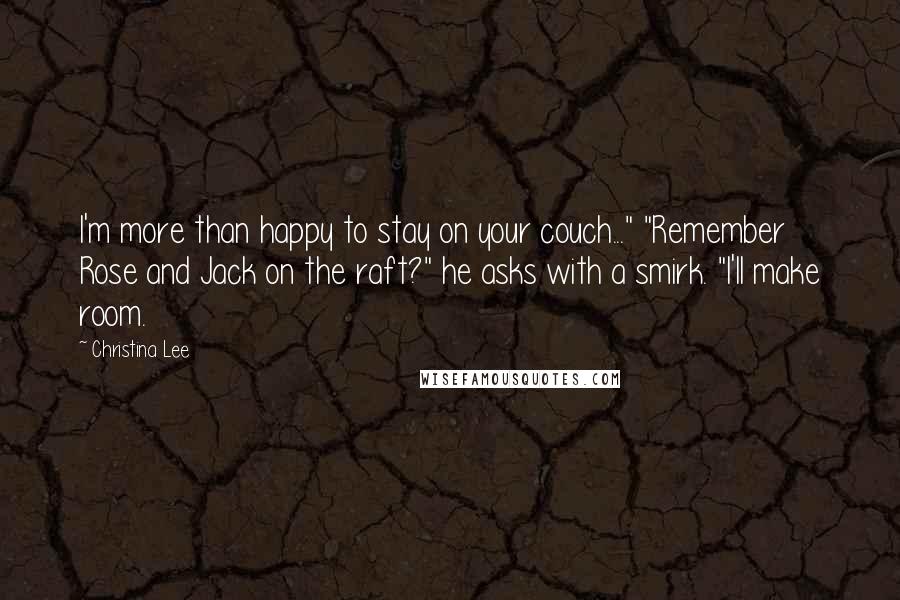 Christina Lee Quotes: I'm more than happy to stay on your couch..." "Remember Rose and Jack on the raft?" he asks with a smirk. "I'll make room.