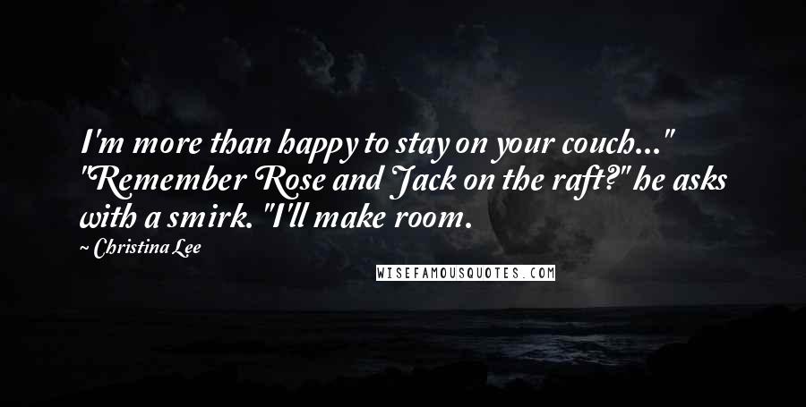 Christina Lee Quotes: I'm more than happy to stay on your couch..." "Remember Rose and Jack on the raft?" he asks with a smirk. "I'll make room.