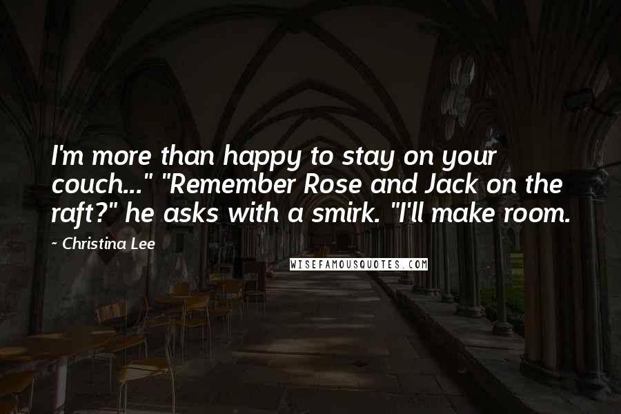 Christina Lee Quotes: I'm more than happy to stay on your couch..." "Remember Rose and Jack on the raft?" he asks with a smirk. "I'll make room.