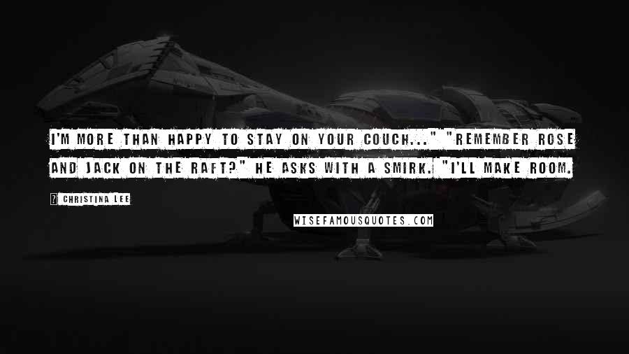 Christina Lee Quotes: I'm more than happy to stay on your couch..." "Remember Rose and Jack on the raft?" he asks with a smirk. "I'll make room.