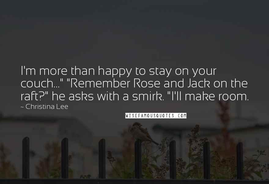 Christina Lee Quotes: I'm more than happy to stay on your couch..." "Remember Rose and Jack on the raft?" he asks with a smirk. "I'll make room.