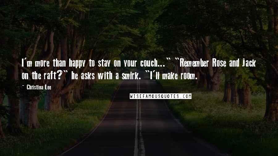 Christina Lee Quotes: I'm more than happy to stay on your couch..." "Remember Rose and Jack on the raft?" he asks with a smirk. "I'll make room.