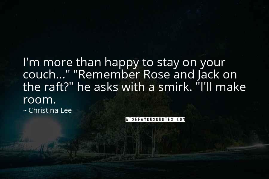 Christina Lee Quotes: I'm more than happy to stay on your couch..." "Remember Rose and Jack on the raft?" he asks with a smirk. "I'll make room.