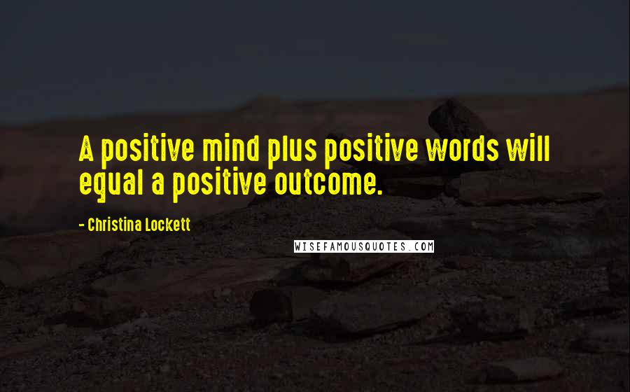 Christina Lockett Quotes: A positive mind plus positive words will equal a positive outcome.