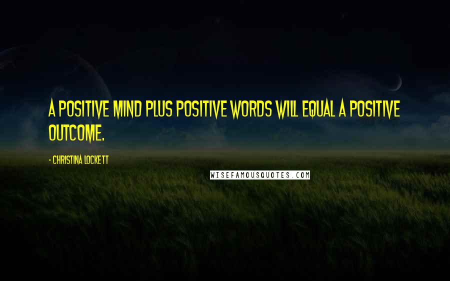 Christina Lockett Quotes: A positive mind plus positive words will equal a positive outcome.