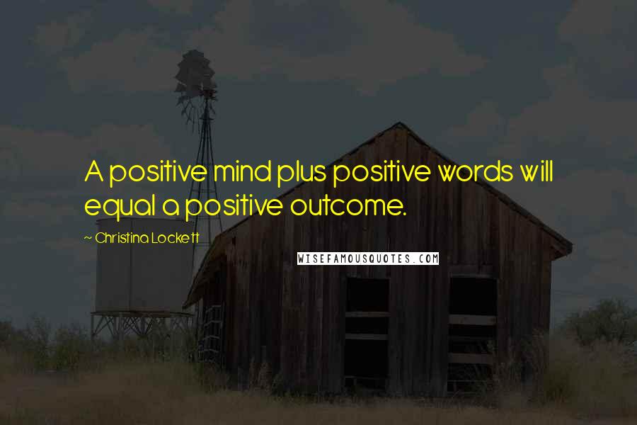 Christina Lockett Quotes: A positive mind plus positive words will equal a positive outcome.