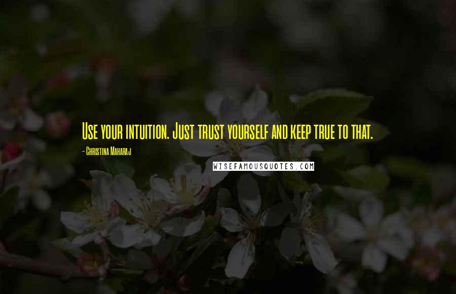 Christina Maharaj Quotes: Use your intuition. Just trust yourself and keep true to that.