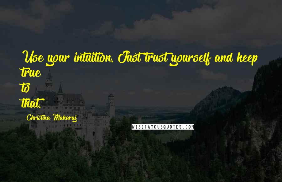 Christina Maharaj Quotes: Use your intuition. Just trust yourself and keep true to that.