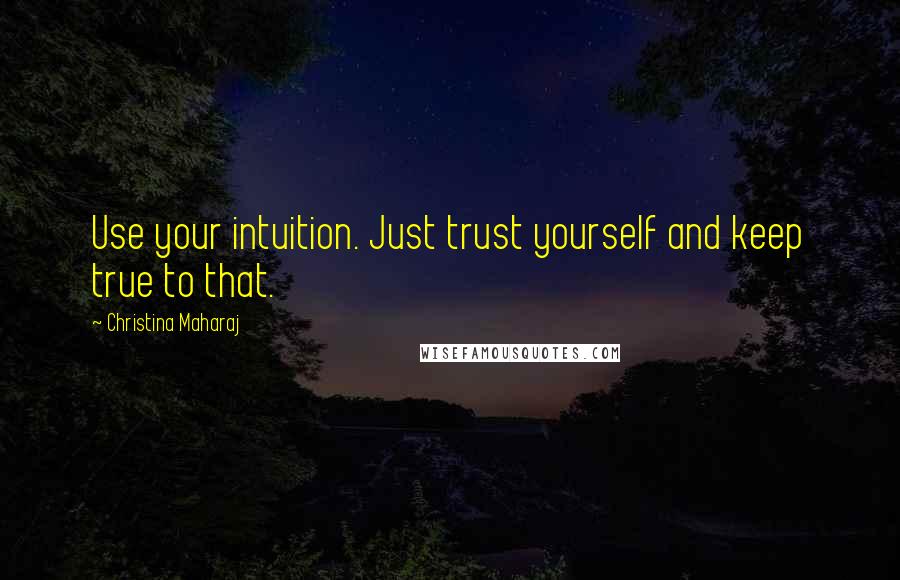 Christina Maharaj Quotes: Use your intuition. Just trust yourself and keep true to that.