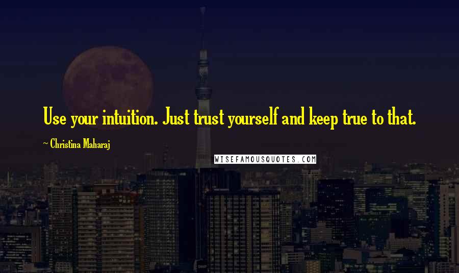 Christina Maharaj Quotes: Use your intuition. Just trust yourself and keep true to that.