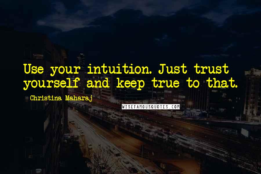 Christina Maharaj Quotes: Use your intuition. Just trust yourself and keep true to that.