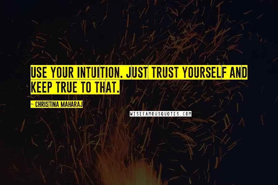 Christina Maharaj Quotes: Use your intuition. Just trust yourself and keep true to that.