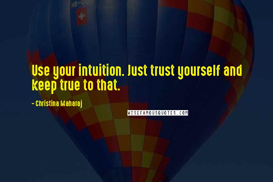 Christina Maharaj Quotes: Use your intuition. Just trust yourself and keep true to that.