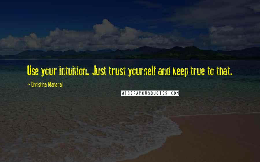 Christina Maharaj Quotes: Use your intuition. Just trust yourself and keep true to that.