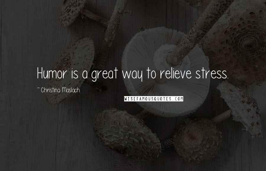 Christina Maslach Quotes: Humor is a great way to relieve stress.