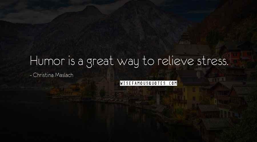 Christina Maslach Quotes: Humor is a great way to relieve stress.