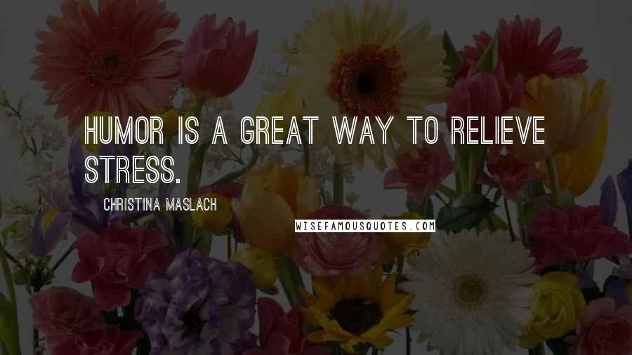 Christina Maslach Quotes: Humor is a great way to relieve stress.