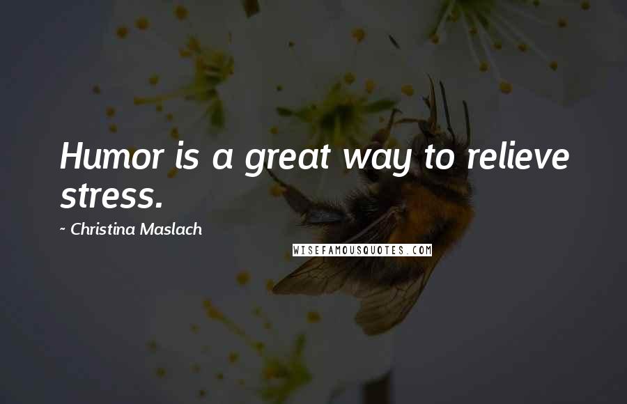 Christina Maslach Quotes: Humor is a great way to relieve stress.